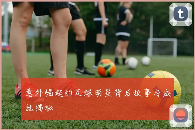 意外崛起的足球明星背后故事与成就揭秘