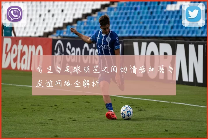 肯豆与足球明星之间的情感纠葛与友谊网络全解析