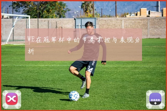 WE在冠军杯中的节奏掌控与表现分析
