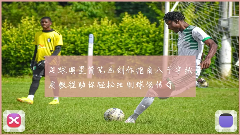 足球明星简笔画创作指南八千字纸质教程助你轻松绘制球场传奇