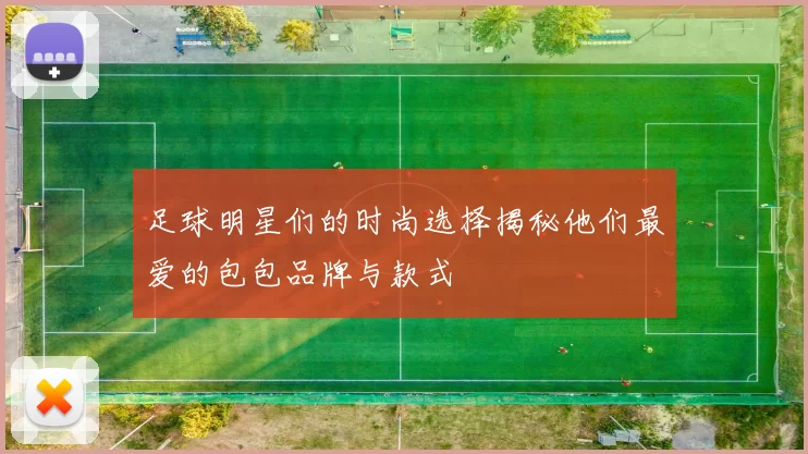 足球明星们的时尚选择揭秘他们最爱的包包品牌与款式