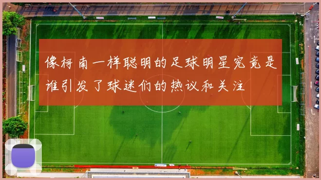 像柯南一样聪明的足球明星究竟是谁引发了球迷们的热议和关注