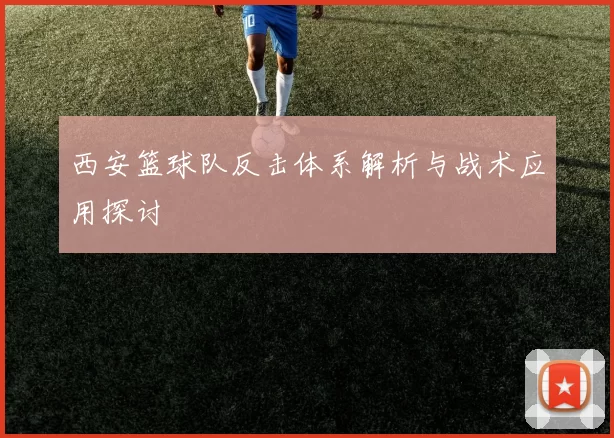 西安篮球队反击体系解析与战术应用探讨
