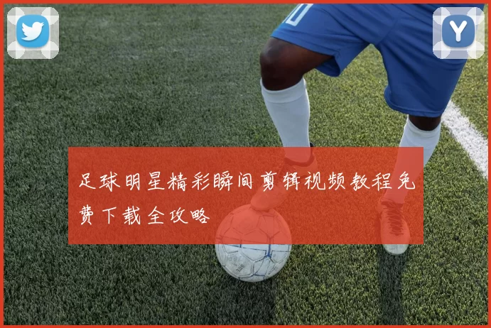 足球明星精彩瞬间剪辑视频教程免费下载全攻略
