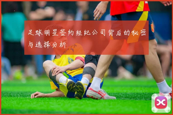 足球明星签约经纪公司背后的秘密与选择分析
