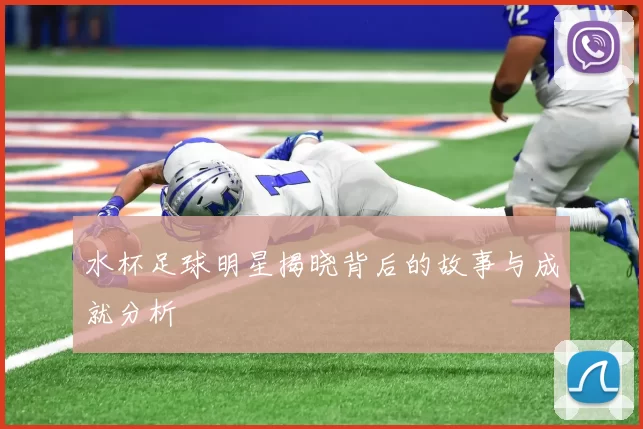 水杯足球明星揭晓背后的故事与成就分析