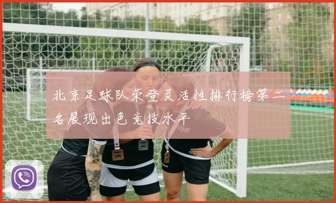 北京足球队荣登灵活性排行榜第二名展现出色竞技水平