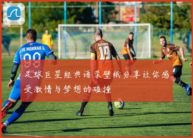 足球巨星经典语录壁纸分享让你感受激情与梦想的碰撞