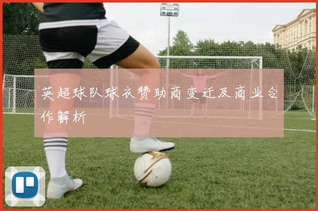 英超球队球衣赞助商变迁及商业合作解析
