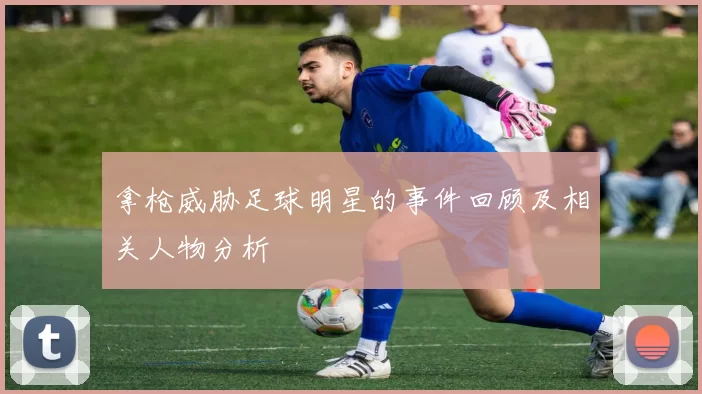 拿枪威胁足球明星的事件回顾及相关人物分析