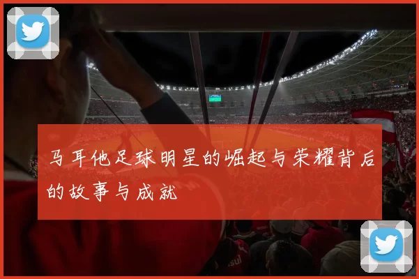 马耳他足球明星的崛起与荣耀背后的故事与成就
