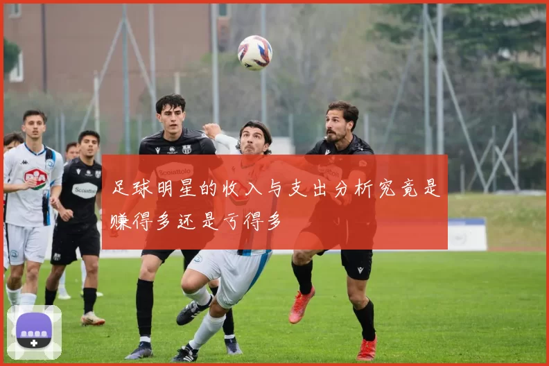 足球明星的收入与支出分析究竟是赚得多还是亏得多