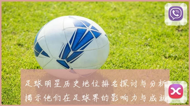 足球明星历史地位排名探讨与分析揭示他们在足球界的影响力与成就