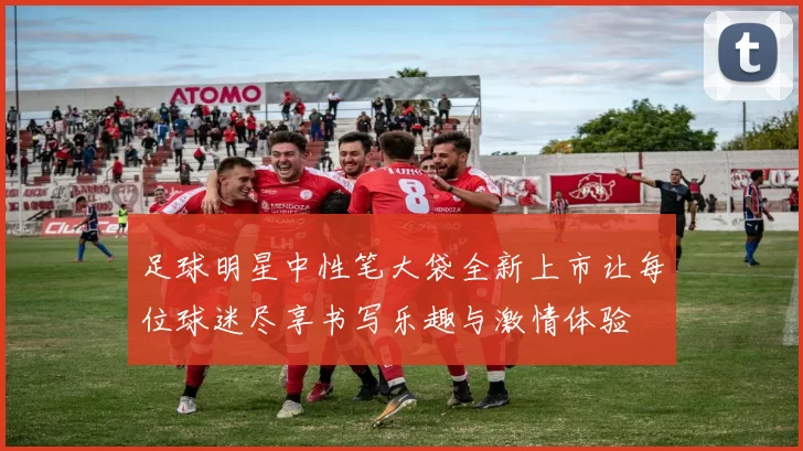 足球明星中性笔大袋全新上市让每位球迷尽享书写乐趣与激情体验