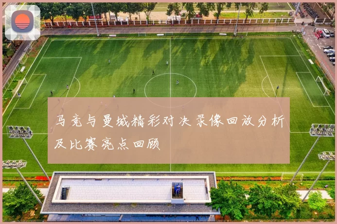 马竞与曼城精彩对决录像回放分析及比赛亮点回顾