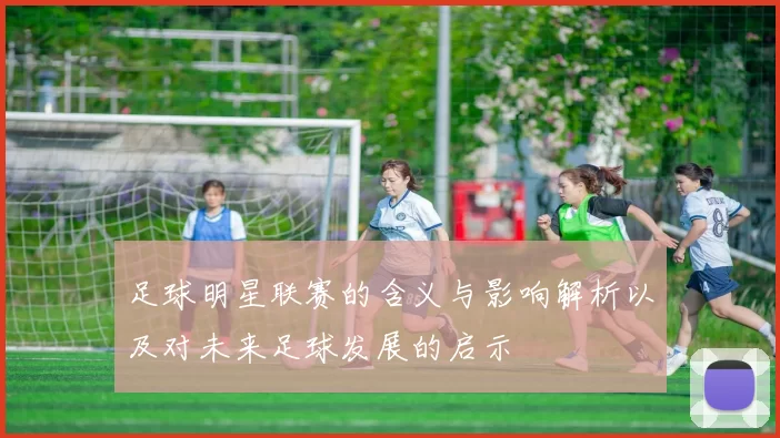 足球明星联赛的含义与影响解析以及对未来足球发展的启示