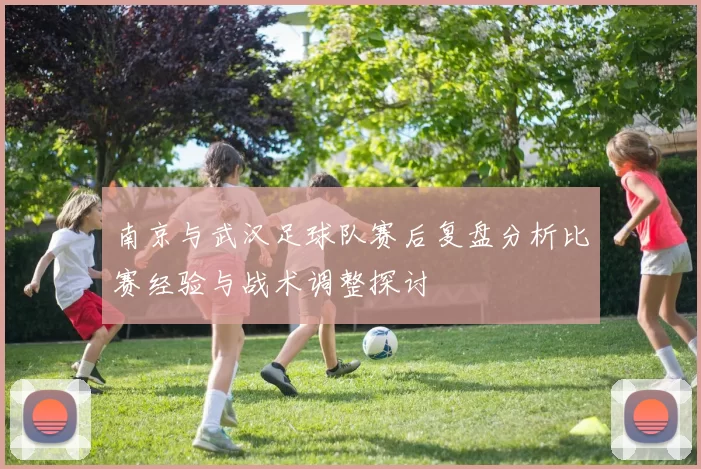 南京与武汉足球队赛后复盘分析比赛经验与战术调整探讨