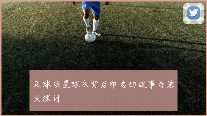 足球明星球衣背后印名的故事与意义探讨