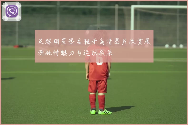 足球明星签名鞋子高清图片欣赏展现独特魅力与运动风采
