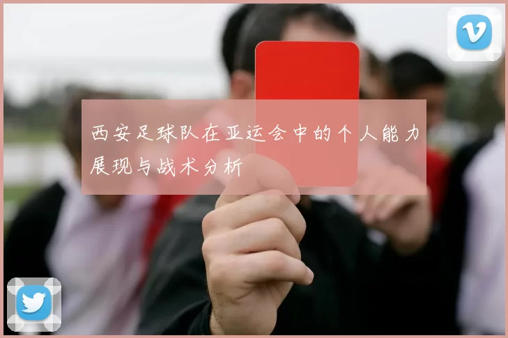 西安足球队在亚运会中的个人能力展现与战术分析