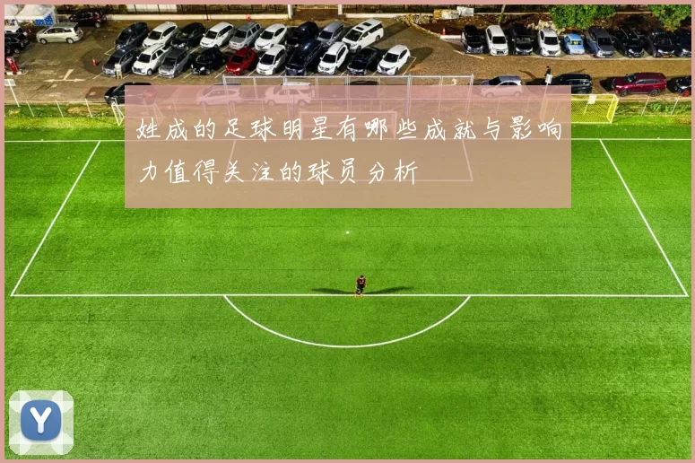 姓成的足球明星有哪些成就与影响力值得关注的球员分析
