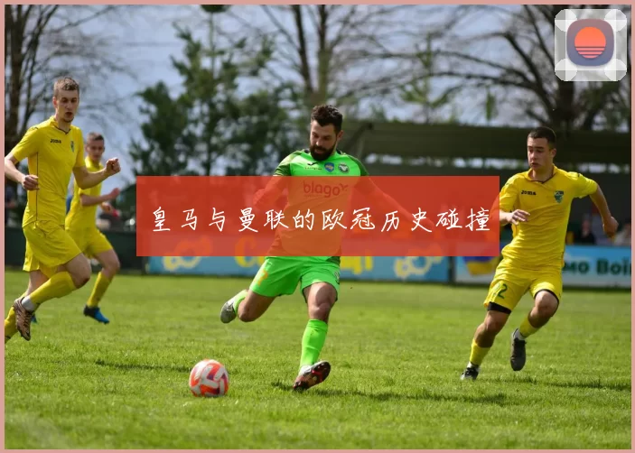 皇马与曼联的欧冠历史碰撞