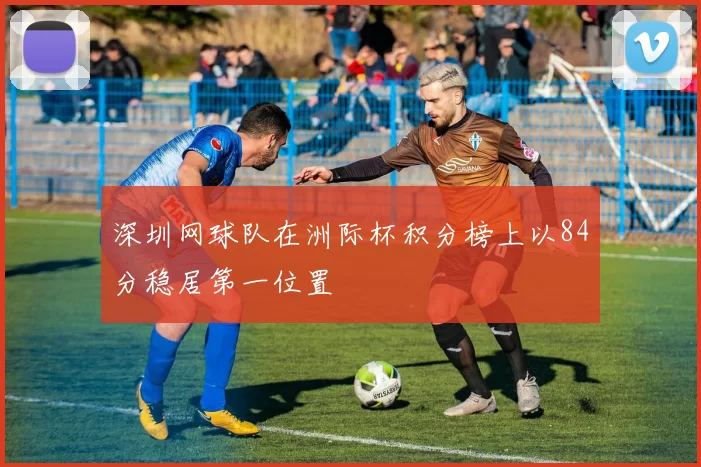 深圳网球队在洲际杯积分榜上以84分稳居第一位置