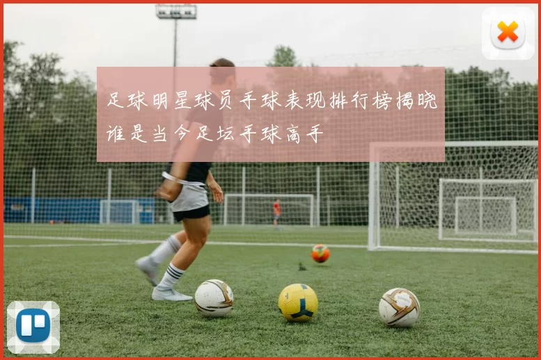 足球明星球员手球表现排行榜揭晓谁是当今足坛手球高手