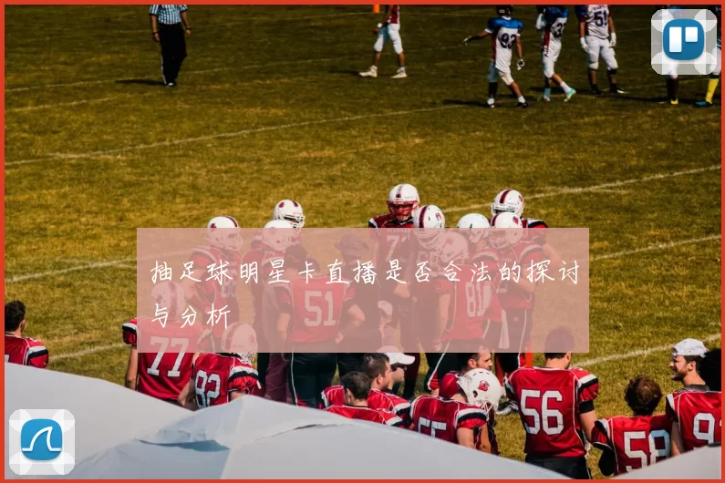 抽足球明星卡直播是否合法的探讨与分析