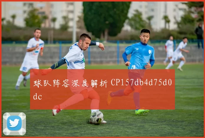 球队阵容深度解析 CP157db4d75d0dc