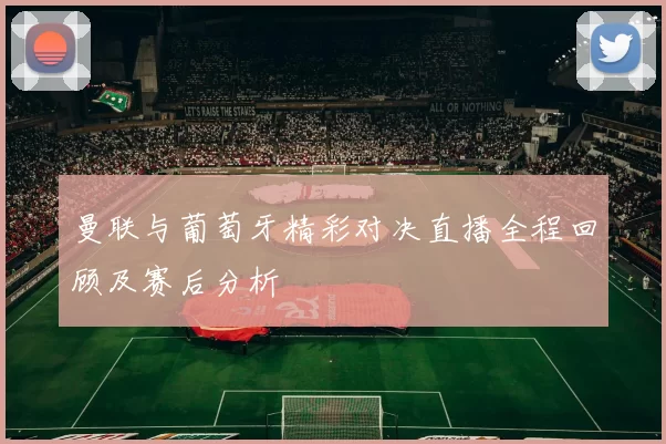 曼联与葡萄牙精彩对决直播全程回顾及赛后分析