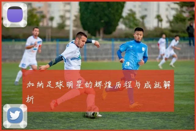 加纳足球明星的辉煌历程与成就解析