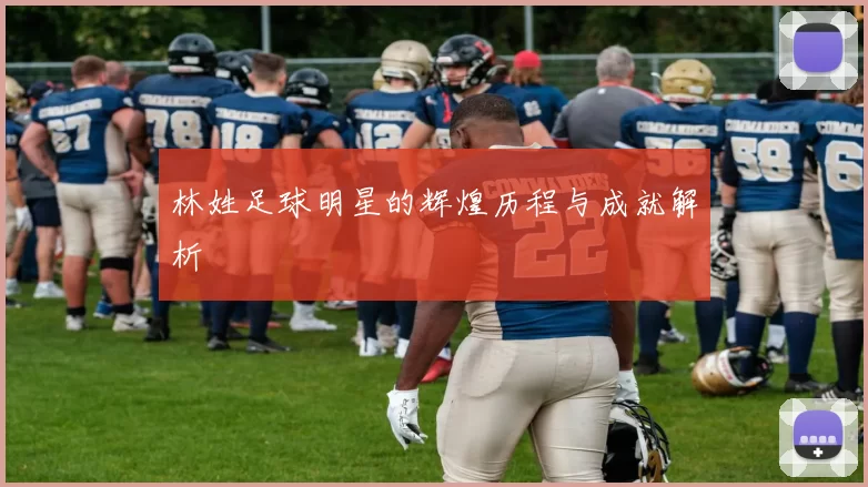 林姓足球明星的辉煌历程与成就解析