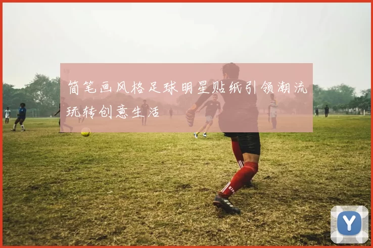 简笔画风格足球明星贴纸引领潮流玩转创意生活