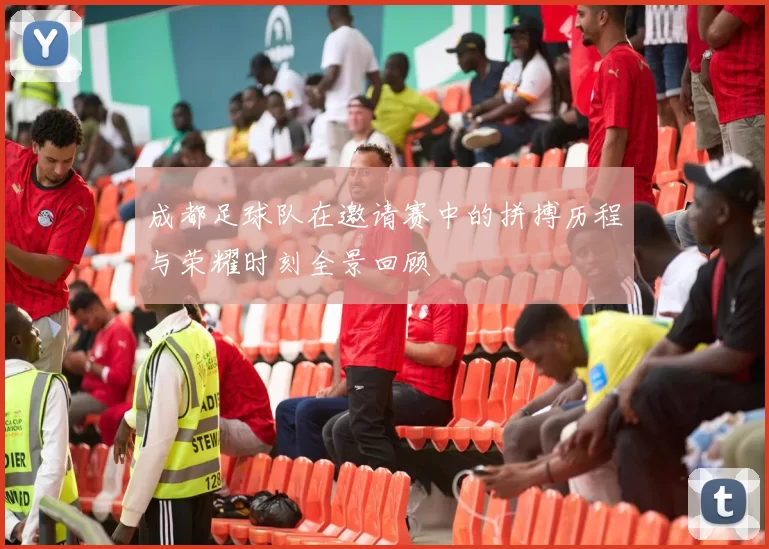 成都足球队在邀请赛中的拼搏历程与荣耀时刻全景回顾