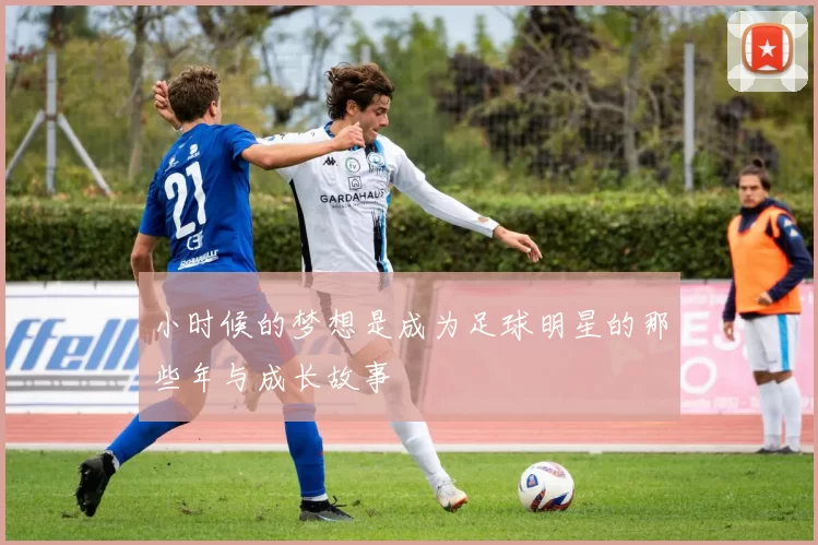 小时候的梦想是成为足球明星的那些年与成长故事